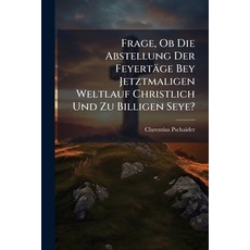 (영문도서)Frage Ob Die Abstellung Der Feyertäge Bey Jetztmaligen Weltlauf Christlich Und... Paperback, Hutson Street Press, English, 9781024560091