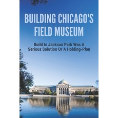 Building Chicago's Field Museum: Build In Jackson Park Was A Serious Solution Or A Holding-Plan: Tru... Paperback, Independently Published, English, 9798749792560
