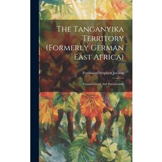 (영문도서) The Tanganyika Territory (formerly German East Africa): Characteristics And Potentialities Hardcover, Legare Street Press, English, 9781020165689