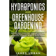 Hydroponics and Greenhouse Gardening: 2 in 1. Gardening Book to Grow Fruit Herbs and Vegetables All... Paperback, Independently Published