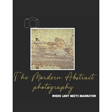 (英文圖書)The Modern Abstract Photography: "Where Light Meets Imagination" 平裝版, Independently Published, 英文