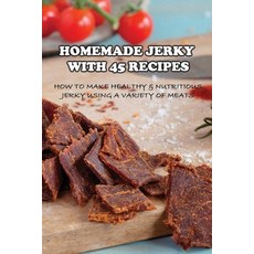 (영문도서) Homemade Jerky With 45 Recipes: How To Make Healthy & Nutritious Jerky Using A Variety Of Mea... Paperback, Independently Published, English, 9798523466595