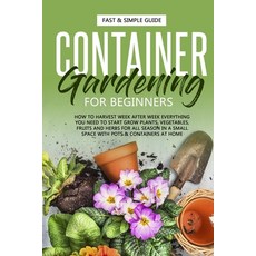 Container Gardening for Beginners: How to Harvest Week After Week Everything You Need to Know to St... Paperback, Independently Published