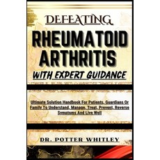 (영문도서) Defeating Rheumatoid Arthritis with Expert Guidance: Ultimate Solution Handbook For Patients ... Paperback, Independently Published, English, 9798872748229