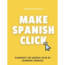 (영문도서)Make Spanish Click: Eliminate the Mental Pain of Learning Spanish Paperback, English, Gonzalez, Christine, Independently Published