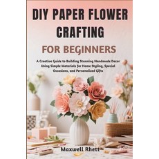 (영문도서)DIY Paper Flower Crafting for Beginners: A Creative Guide to Building Stunning H... Paperback, Independently Published, English, 9798298739863