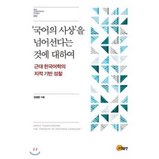 국어의 사상을 넘어선다는 것에 대하여:근대 한국어학의 지적 기반 성찰, 소명출판, 김병문 저