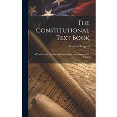 (영문도서) The Constitutional Text Book: A Practical and Familiar Exposition of the Constitution of the ... Hardcover, Legare Street Press, English, 9781019851296