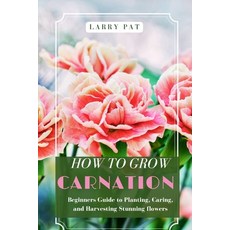 (영문도서)How to Grow Carnation: Beginners guide to planting caring and harvesting stunni... Paperback, Independently Published, English, 9798243399692