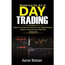 (영문도서) Mastering the Art of Day Trading: A Beginner to Pro Guide to Day Trading Tactics Tools Trad... Paperback, Independently Published, English, 9798648731127