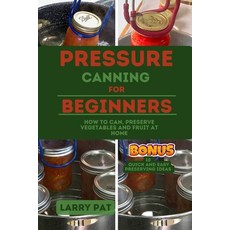 (영문도서) Pressure Canning for Beginners: How to Can Preserve Your Vegetables and Fruit at Home Paperback, Independently Published, English, 9798856831428