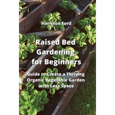 (영문도서) Raised Bed Gardening for Beginners: Guide to Create a Thriving Organic Vegetable Garden with ... Paperback, Harrison Ford, English, 9789990936315