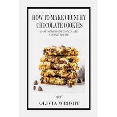 How to Make Crunchy Chocolate Cookies: Easy Homemade Chocolate Cookie Recipe Paperback, Independently Published