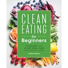 (영문도서) Clean Eating for Beginners: 75 Recipes and 21-Day Meal Plan for Healthy Living Paperback, Rockridge Press, English, 9781648764592