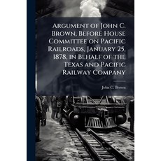(영문도서)Argument of John C. Brown Before House Committee on Pacific Railroads January... Paperback, Nabu Press, English, 9781177712958