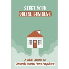 (영문도서) Start Your Online Business: A Guide On How To Generate Income From Anywhere: Earn Income From... Paperback, Independently Published, English, 9798463397669