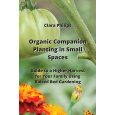 (영문도서) Organic Companion Planting in Small Spaces: Guide to a Higher Harvest for Your Family Using R... Paperback, Clara Philips, English, 9789958038778