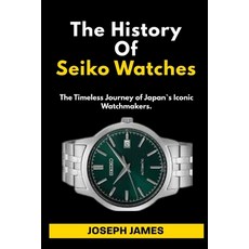 (영문도서)The History Of Seiko Watches: The Timeless Journey of Japan`s Iconic Watchmakers. Paperback, Independently Published, English, 9798274019675