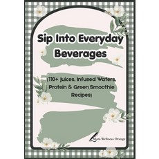 (영문도서)Sip Into Everyday Beverages: 110+ Juices Infused Waters Protein & Green Smooth... Paperback, Independently Published, English, 9798259401310 Independently Published, English, 9798259401310