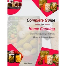(영문도서) Complete Guide to Home Canning: Master Home Canning with Unique Flavors & Sustainable Practices Paperback, Independently Published, English, 9798873236985