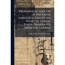 (영문도서)Prosodiacal Lexicon of the Greek Language; Collected From the Heroic Poets. Tran... Paperback, Hutson Street Press, English, 9781025182421