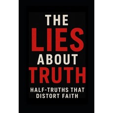 (영문도서)The Lies About Truth: Half-Truths That Distort Faith Paperback, Independently Published, English, 9798265937261