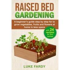 Raised Bed Gardening: A Beginner's Guide Step by Step for to Grow Vegetables Fruits and Flowers at ... Paperback, Independently Published