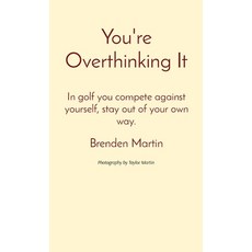 You're Overthinking It: In golf you compete against yourself stay out of your own way. Hardcover, Indy Pub, English, 9781087928746