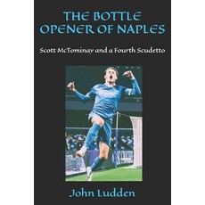 (영문도서)The Bottle Opener of Naples: Scott McTominay and a Fourth Scudetto Paperback, Independently Published, English, 9798285350743
