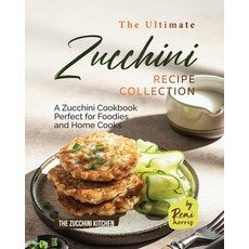 (영문도서) The Ultimate Zucchini Recipe Collection: A Zucchini Cookbook Perfect for Foodies and Home Cooks Paperback, Independently Published, English, 9798398543704