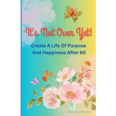 (영문도서) It's Not Over Yet!: Create a Life of Purpose and Happiness After 60 Paperback, Independently Published, English, 9798336319637