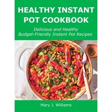(영문도서) Healthy Instant Pot Cookbook: Delicious and Healthy Budget-Friendly Instant Pot Recipes Hardcover, Mary J. Williams, English, 9781008928596