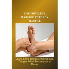 THE COMPLETE MASSAGE THERAPY MANUAL: Learn Deep Tissue Swedish and Trigger Point Techniques at H, THE COMPLETE MASSAGE THERAPY M
