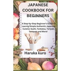 (영문도서) Japanese Cookbook for Beginners: A Step-by-Step Beginner's Guide to Learn Simple Authentic Ja... Paperback, Independently Published, English, 9798874432683