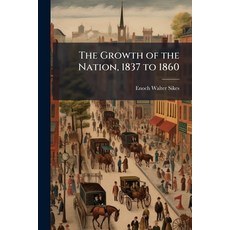 (영문도서)The Growth of the Nation 1837 to 1860: From the Beginning of Van Buren's Admini... Paperback, Nabu Press, English, 9781143224362