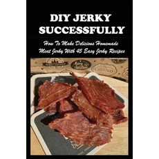 (영문도서) DIY Jerky Successfully: How To Make Delicious Homemade Meat Jerky With 45 Easy Jerky Recipes:... Paperback, Independently Published, English, 9798523461026
