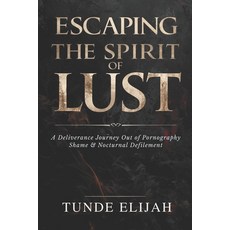 (영문도서)Escaping the Spirit of Lust: A Deliverance Journey Out of Pornography Shame an... Paperback, Independently Published, English, 9798275487923