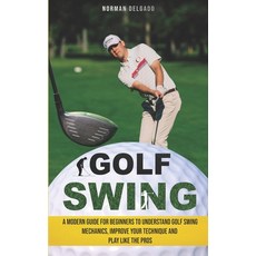(영문도서) Golf Swing: A Modern Guide for Beginners to Understand Golf Swing Mechanics Improve Your Tec... Paperback, Independently Published, English, 9798547063985