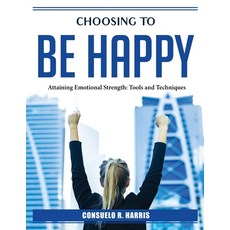 (영문도서) Choosing to be happy: Attaining Emotional Strength Paperback, Consuelo R. Harris, English, 9781804387115