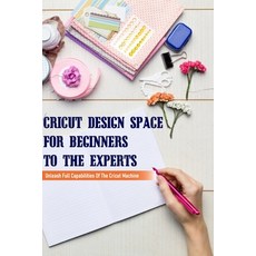 Cricut Design Space For Beginners To The Experts: Unleash Full Capabilities Of The Cricut Machine: C... Paperback, Independently Published, English, 9798715580627