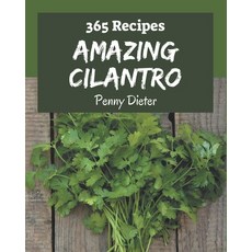365 Amazing Cilantro Recipes: A Cilantro Cookbook You Will Love Paperback, Independently Published, English, 9798577976071