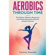 (영문도서)Aerobics Through Time: The History Rhythm Movement and Fitness Revolution Beh... Paperback, Independently Published, English, 9798199629263 Independently Published, English, 9798199629263