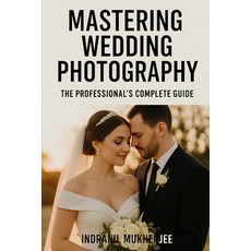 (영문도서)Mastering Wedding Photography: The Professional's Complete Guide: A Modern Guide... Paperback, Independently Published, English, 9798268487442