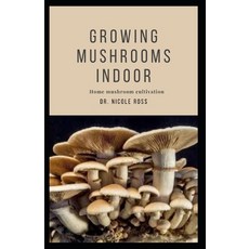 Growing Mushrooms Indoor: A practical step by step guide and experimental techniques to cultivating ... Paperback, Independently Published, English, 9798647441683