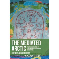 (영문도서) The Mediated Arctic: Poetics and Politics of Contemporary Circumpolar Geographies Hardcover, Manchester University Press, English, 9781526174017