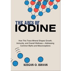 (英文圖書)THE ABCs OF IODINE: How This Trace Mineral Shapes Growth Immunity and Overall... 平裝版, Independently Published, 英文