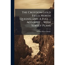 (영문도서)The Croydon Gold Field North Queensland. A Full ... Account ... With Survey Plans Paperback, Hutson Street Press, English, 9781024294651