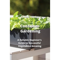 (영문도서) Container Gardening: A Reliable Beginner's Guide to Successful Vegetables Growing Paperback, Kendall Hanson, English, 9789598194360