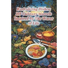 (영문도서) Revitalizing Dishes: 105 Culinary Marvels Inspired by The Water of Life Paperback, Independently Published, English, 9798875615559