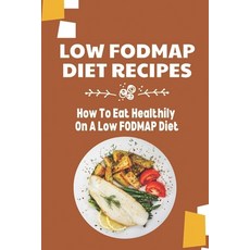 (영문도서) Low FODMAP Diet Recipes: How To Eat Healthily On A Low FODMAP Diet: Overcome Digestive Disorders Paperback, Independently Published